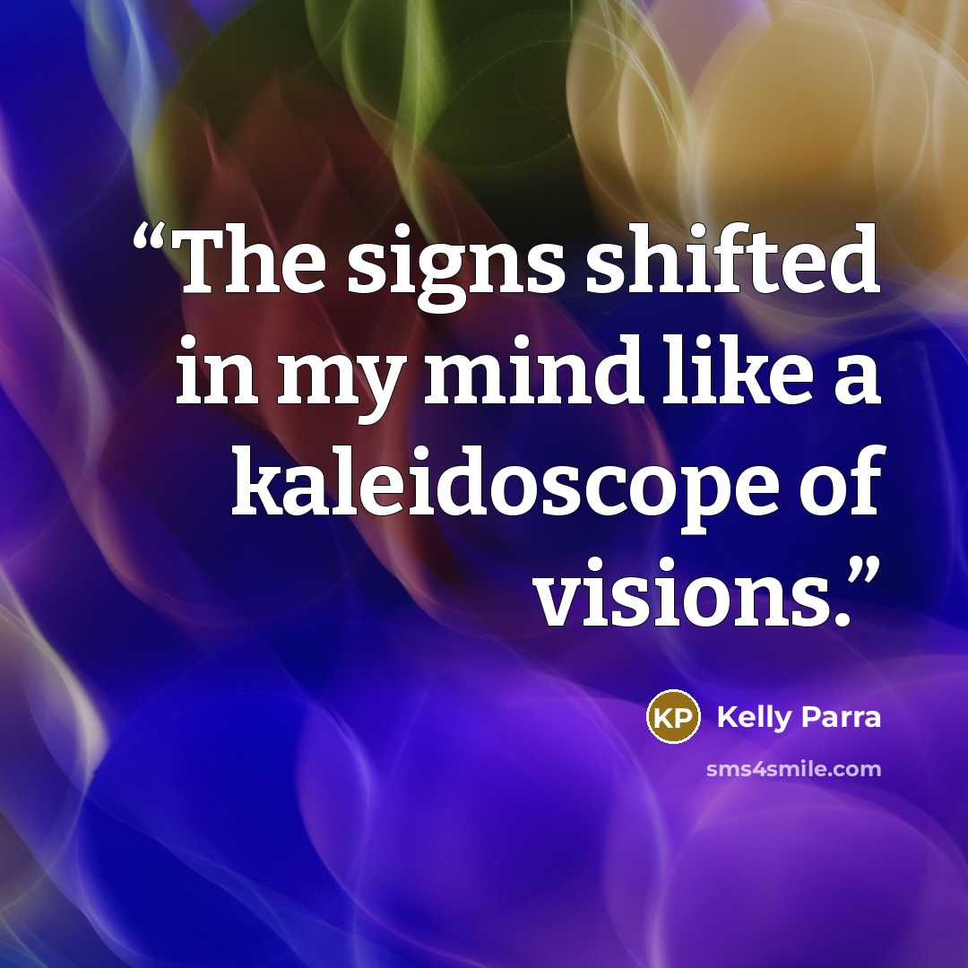 “The signs shifted in my mind like a kaleidoscope of visions.” quote by Kelly Parra