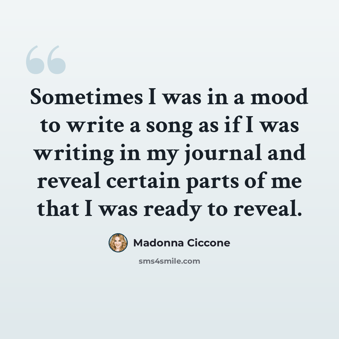 “Sometimes I was in a mood to write a song as if I was writing in my journal and reveal certain parts of me that I was ready to reveal.” quote by Madonna Ciccone