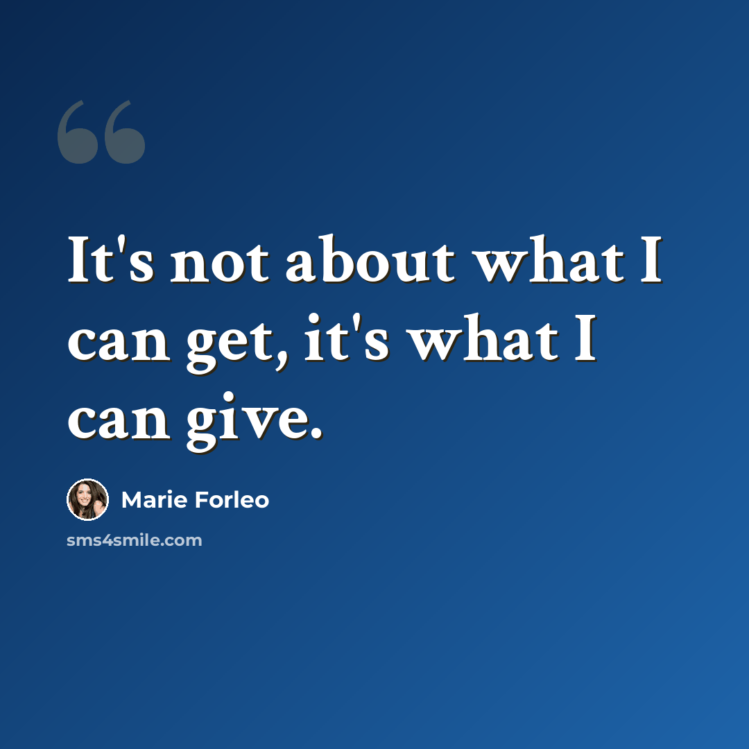 “It's not about what I can get, it's what I can give.” quote by Marie Forleo