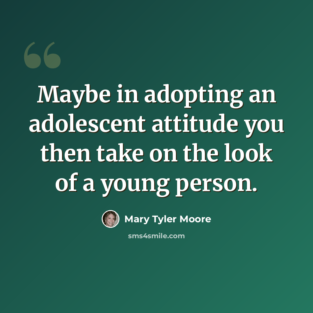 “Maybe in adopting an adolescent attitude you then take on the look of a young person.” quote by Mary Tyler Moore
