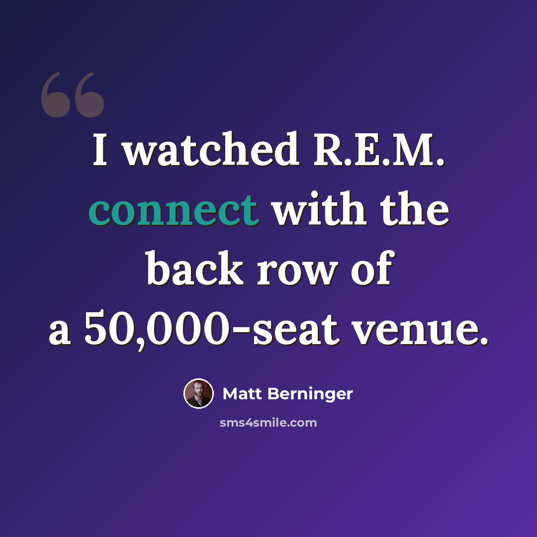 “I watched R.E.M. connect with the back row of a 50,000-seat venue.” quote by Matt Berninger