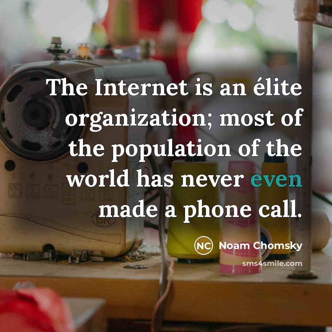“The Internet is an élite organization; most of the population of the world has never even made a phone call.” quote by Noam Chomsky