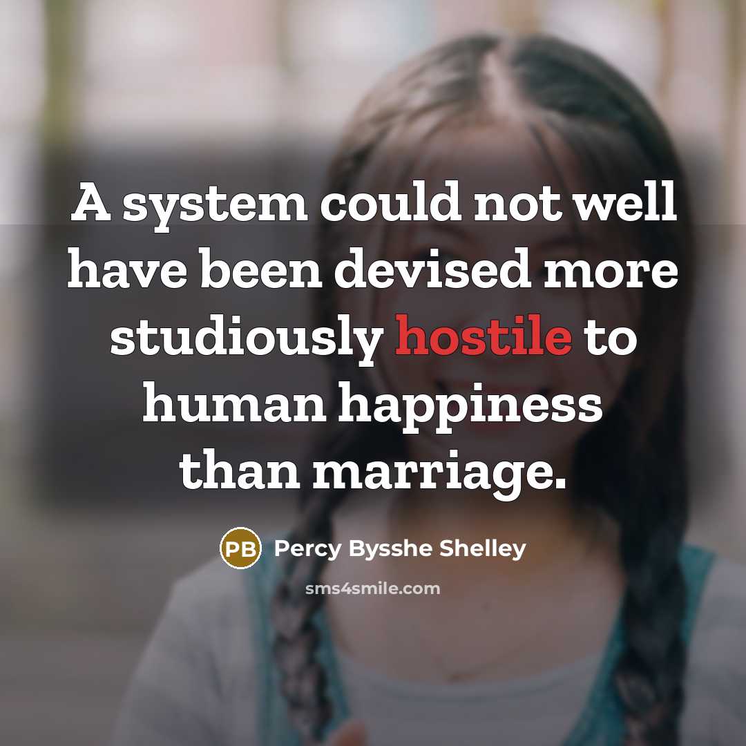 “A system could not well have been devised more studiously hostile to human happiness than marriage.” quote by Percy Bysshe Shelley