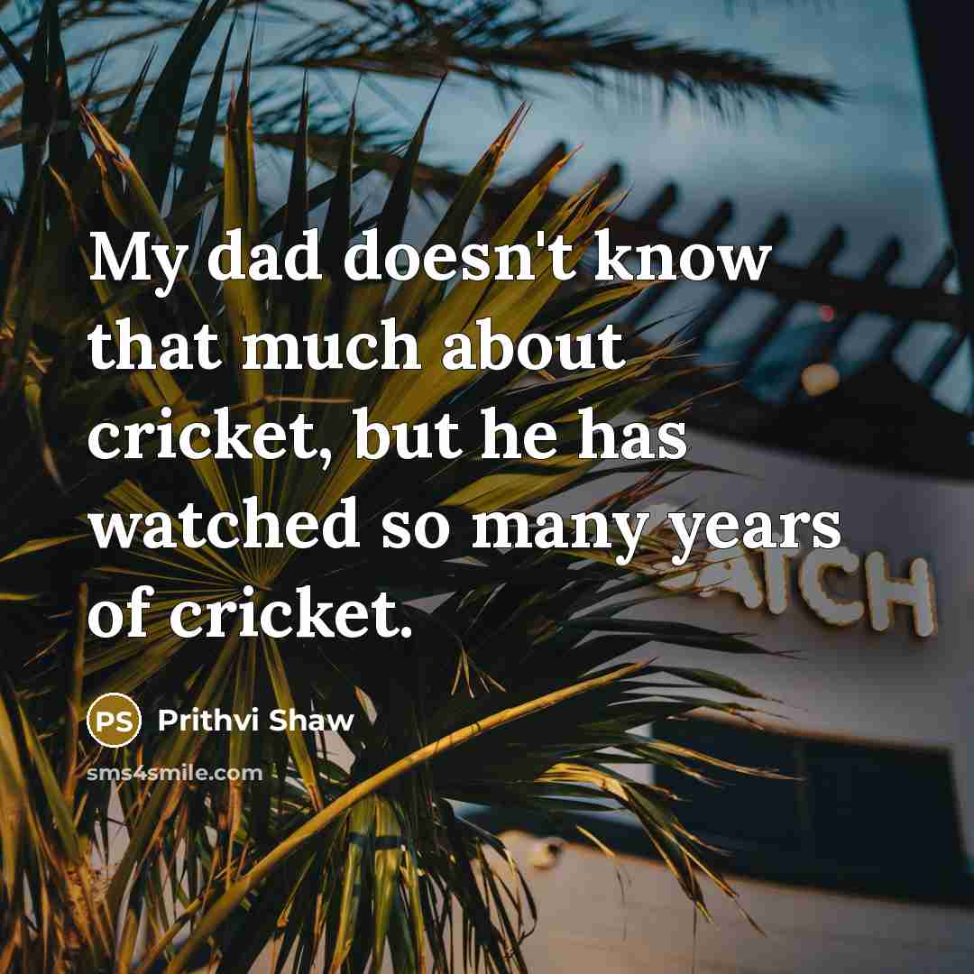“My dad doesn't know that much about cricket, but he has watched so many years of cricket.” quote by Prithvi Shaw