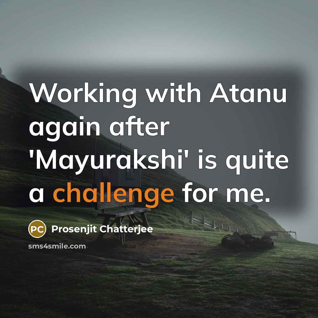 “Working with Atanu again after 'Mayurakshi' is quite a challenge for me.” quote by Prosenjit Chatterjee