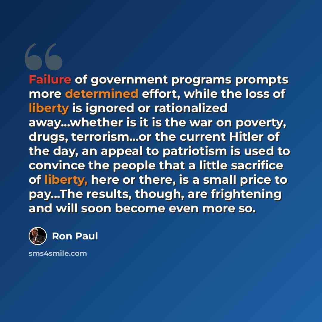 “Failure of government programs prompts more determined effort, while the loss of liberty is ignored or rationalized away...whether is it is the war on poverty, drugs, terrorism...or the current Hitler of the day, an appeal to patriotism is used to convince the people that a little sacrifice of…” quote by Ron Paul