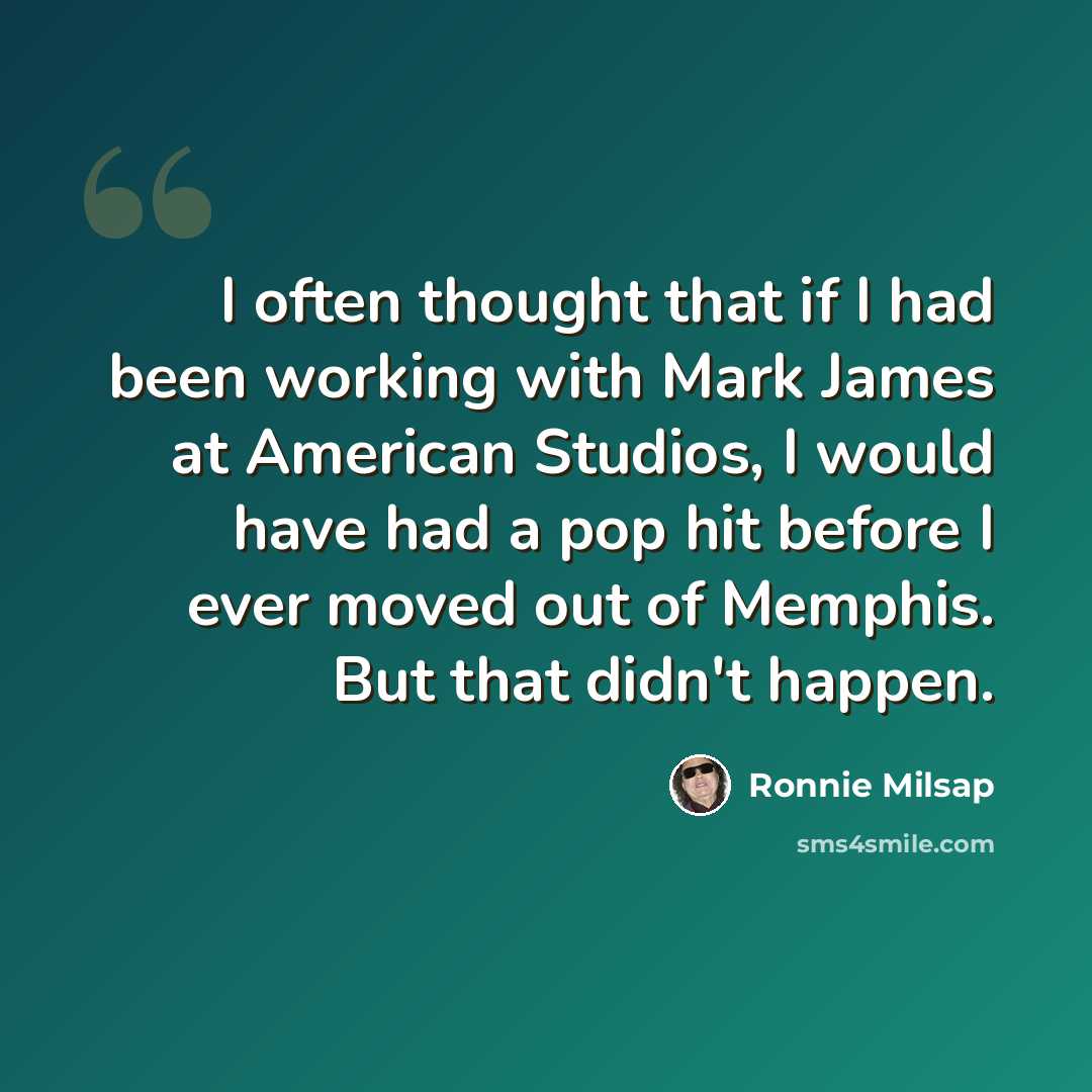 “I often thought that if I had been working with Mark James at American Studios, I would have had a pop hit before I ever moved out of Memphis. But that didn't happen.” quote by Ronnie Milsap