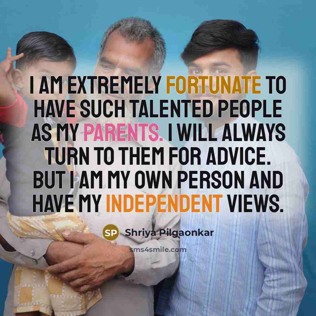 “I am extremely fortunate to have such talented people as my parents. I will always turn to them for advice. But I am my own person and have my independent views.” quote by Shriya Pilgaonkar
