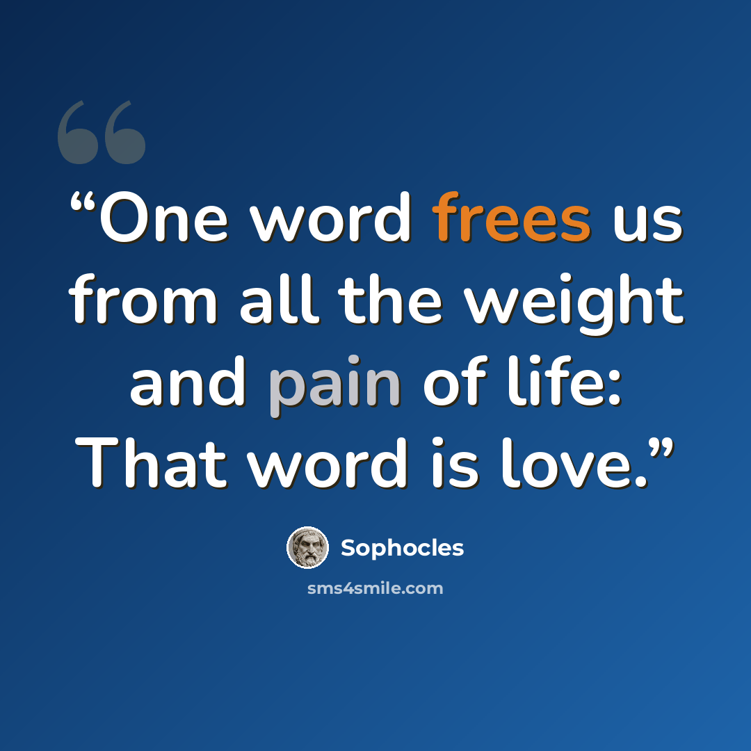 “One word frees us from all the weight and pain of life: That word is love.” quote by Sophocles