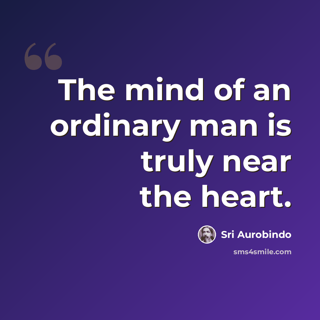 “The mind of an ordinary man is truly near the heart.” quote by Sri Aurobindo