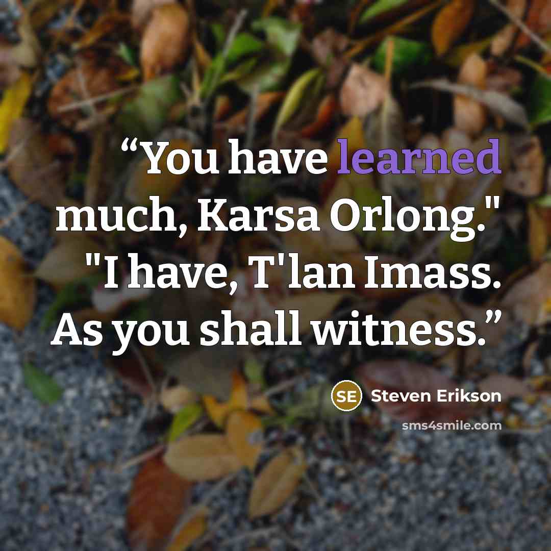 “You have learned much, Karsa Orlong." "I have, T'lan Imass. As you shall witness.” quote by Steven Erikson