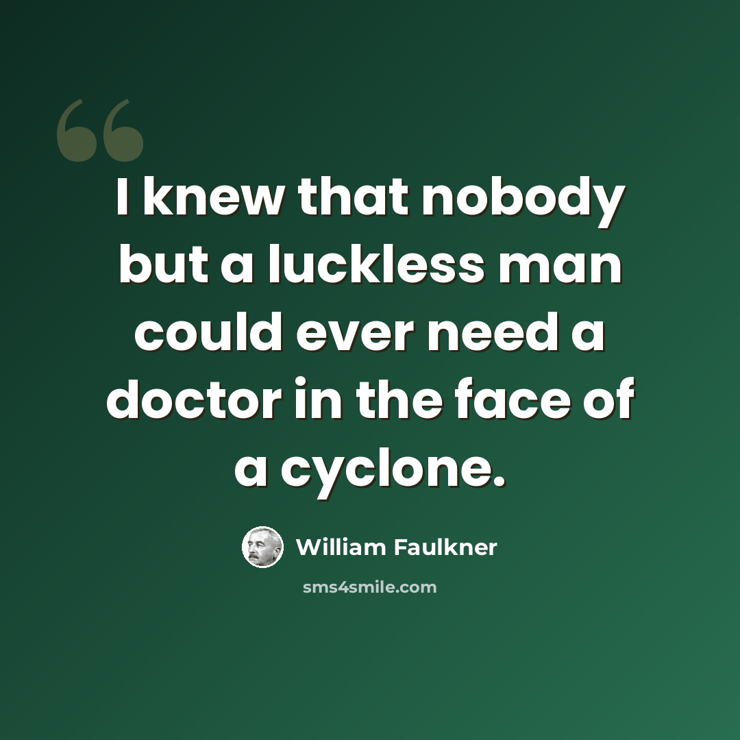 “I knew that nobody but a luckless man could ever need a doctor in the face of a cyclone.” quote by William Faulkner