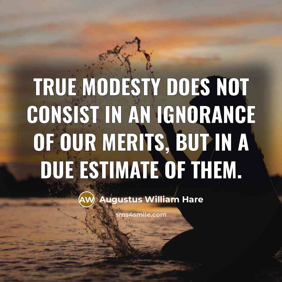 “True modesty does not consist in an ignorance of our merits, but in a due estimate of them.” quote by Augustus William Hare