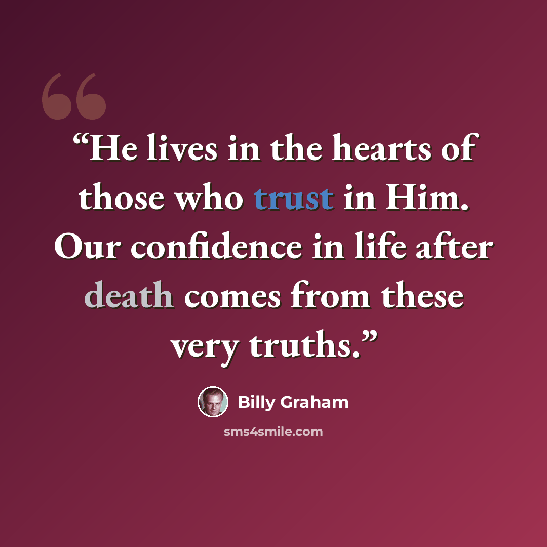 “He lives in the hearts of those who trust in Him. Our confidence in life after death comes from these very truths.” quote by Billy Graham