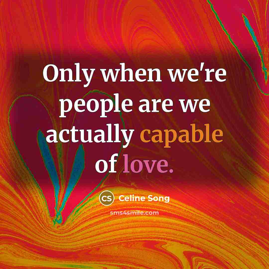 “Only when we're people are we actually capable of love.” quote by Celine Song