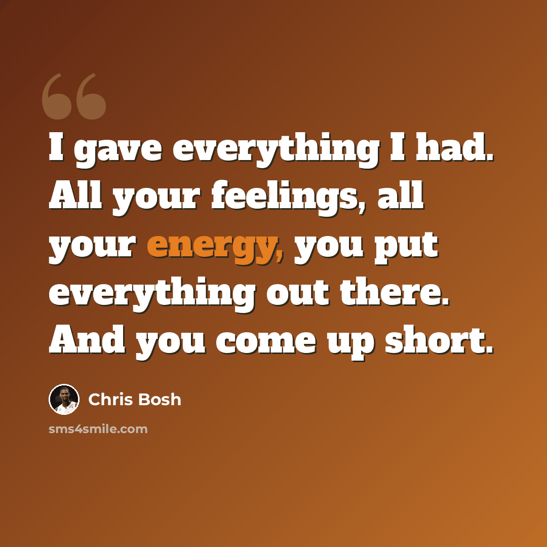 “I gave everything I had. All your feelings, all your energy, you put everything out there. And you come up short.” quote by Chris Bosh