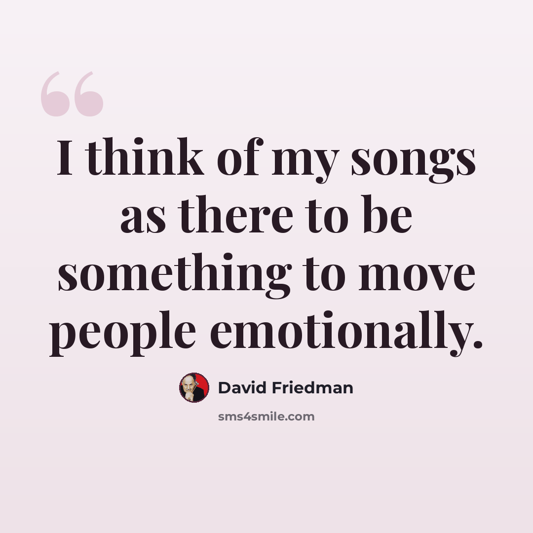 “I think of my songs as there to be something to move people emotionally.” quote by David Friedman