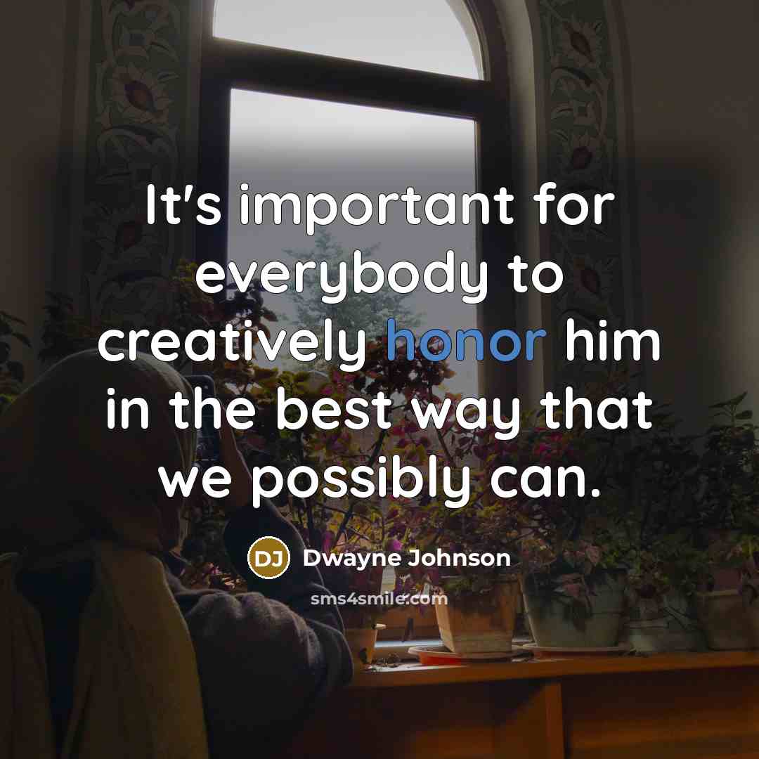 “It's important for everybody to creatively honor him in the best way that we possibly can.” quote by Dwayne Johnson