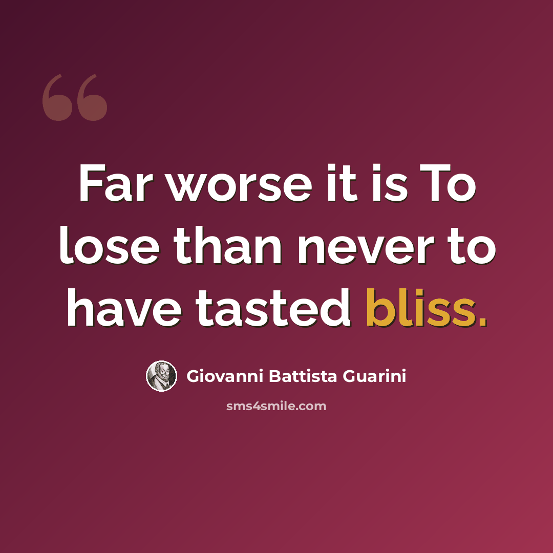 “Far worse it is To lose than never to have tasted bliss.” quote by Giovanni Battista Guarini