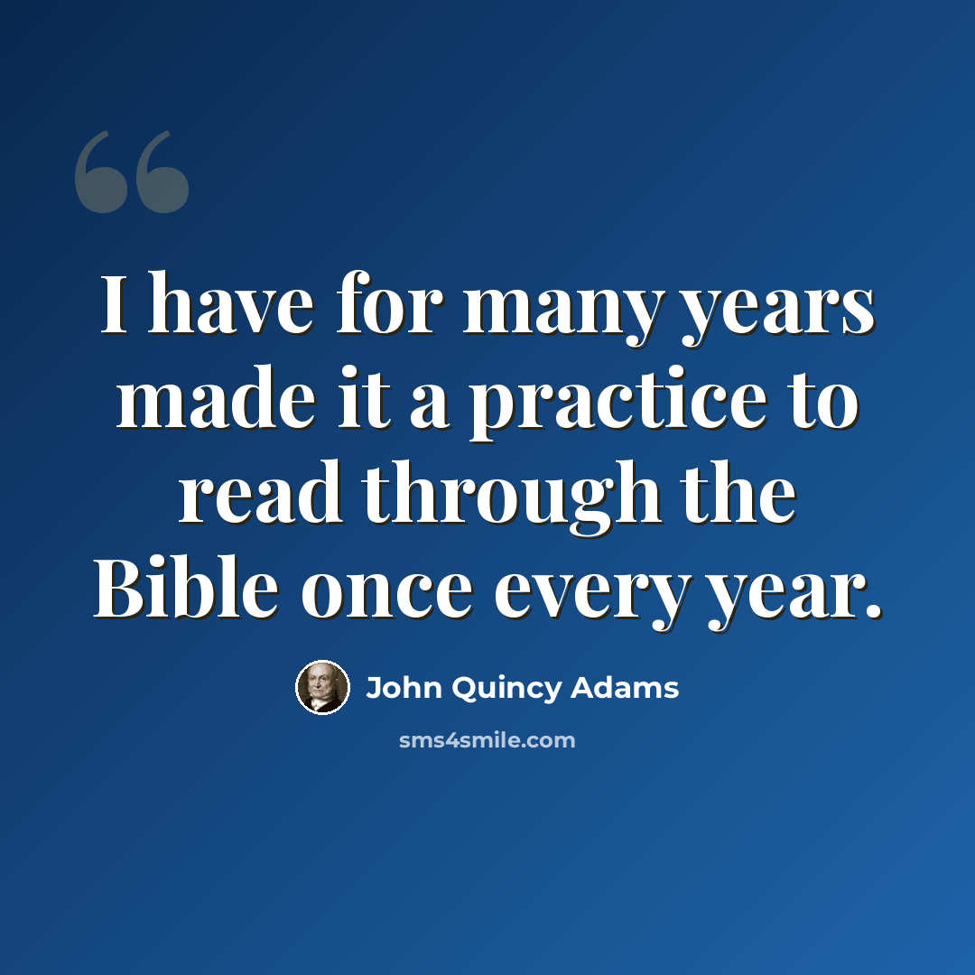 “I have for many years made it a practice to read through the Bible once every year.” quote by John Quincy Adams