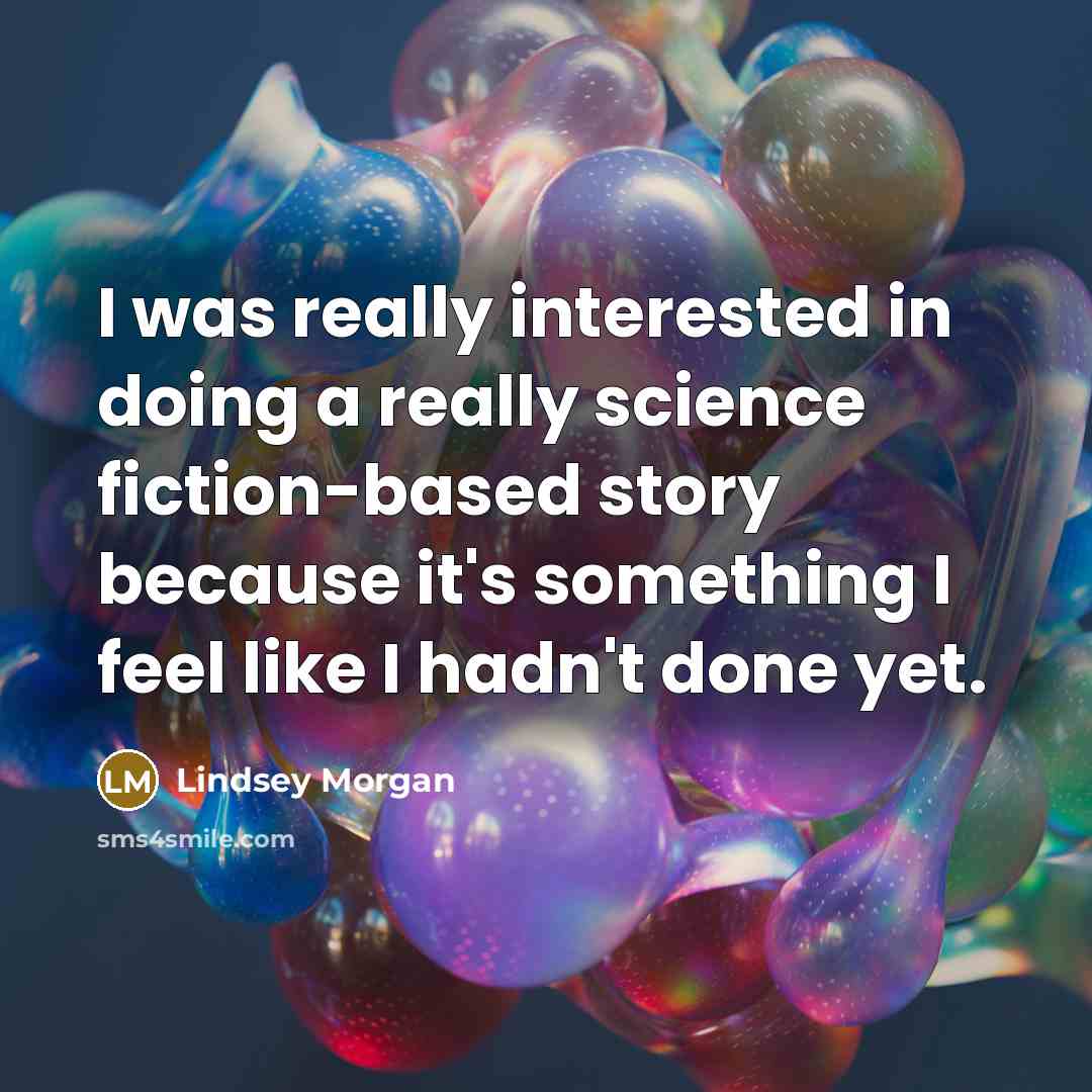 “I was really interested in doing a really science fiction-based story because it's something I feel like I hadn't done yet.” quote by Lindsey Morgan