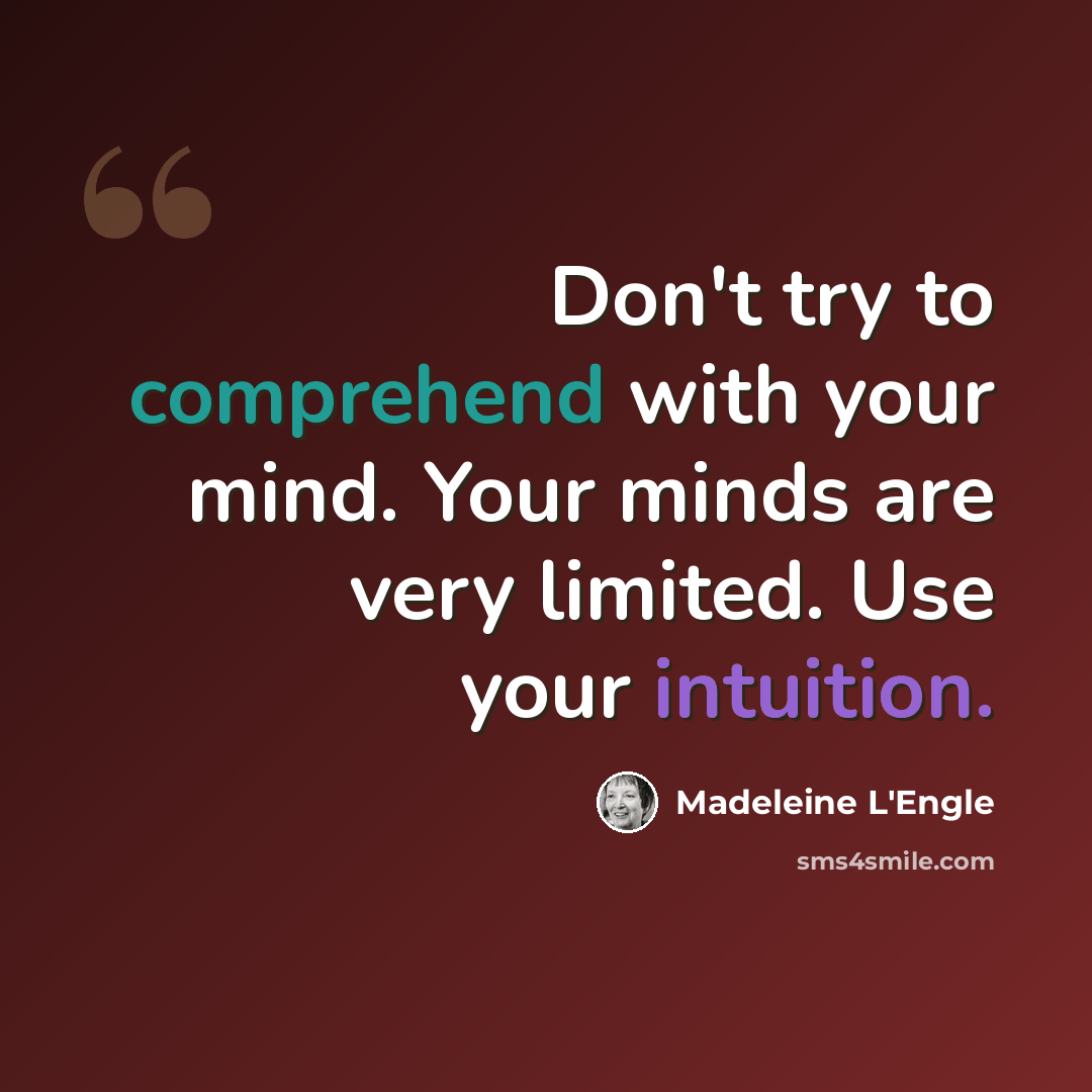 “Don't try to comprehend with your mind. Your minds are very limited. Use your intuition.” quote by Madeleine L'Engle