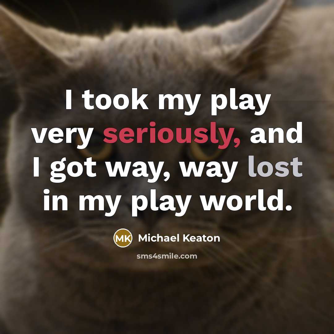 “I took my play very seriously, and I got way, way lost in my play world.” quote by Michael Keaton