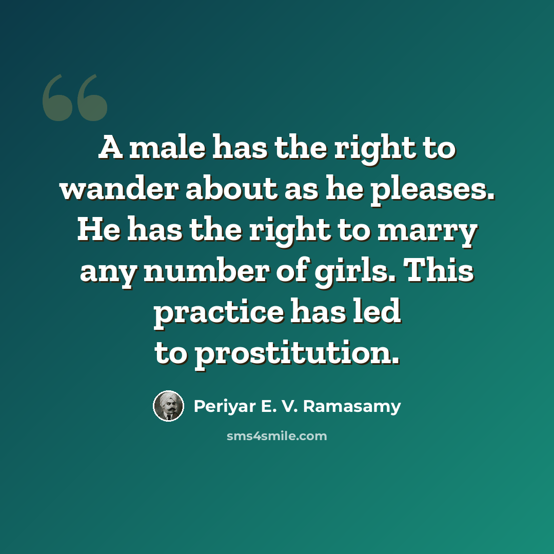 “A male has the right to wander about as he pleases. He has the right to marry any number of girls. This practice has led to prostitution.” quote by Periyar E. V. Ramasamy