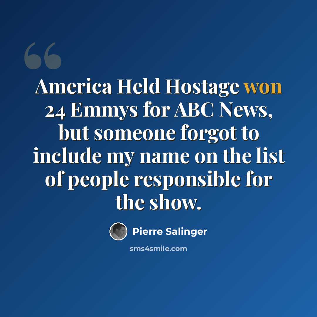 “America Held Hostage won 24 Emmys for ABC News, but someone forgot to include my name on the list of people responsible for the show.” quote by Pierre Salinger