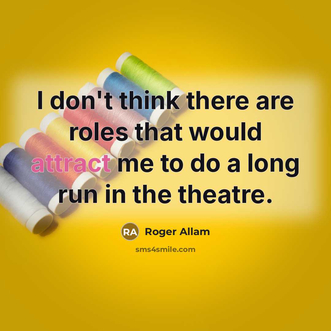 “I don't think there are roles that would attract me to do a long run in the theatre.” quote by Roger Allam