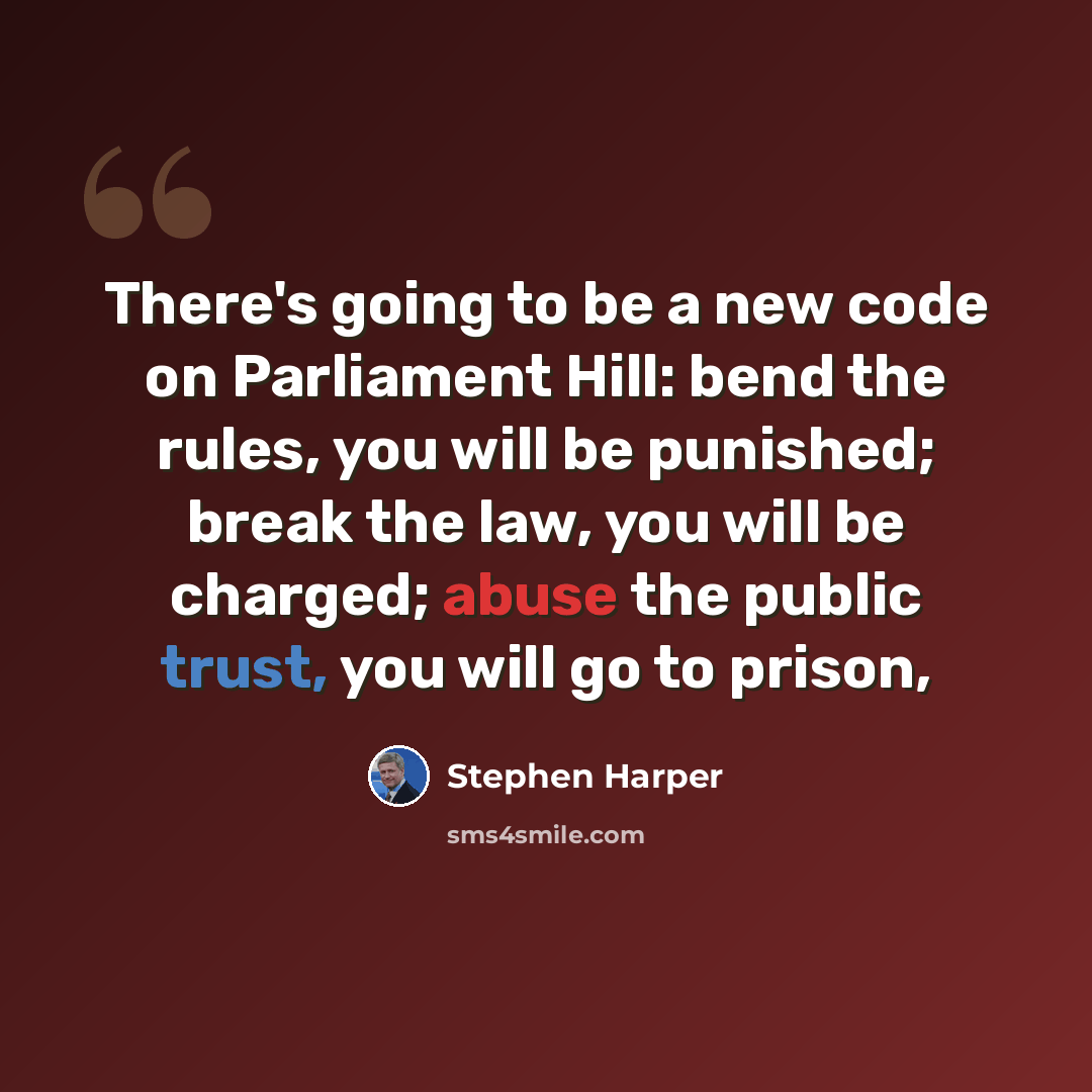 “There's going to be a new code on Parliament Hill: bend the rules, you will be punished; break the law, you will be charged; abuse the public trust, you will go to prison,” quote by Stephen Harper