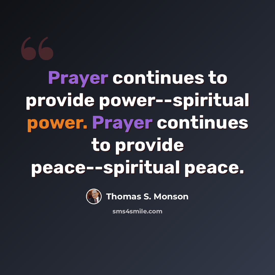 “Prayer continues to provide power--spiritual power. Prayer continues to provide peace--spiritual peace.” quote by Thomas S. Monson