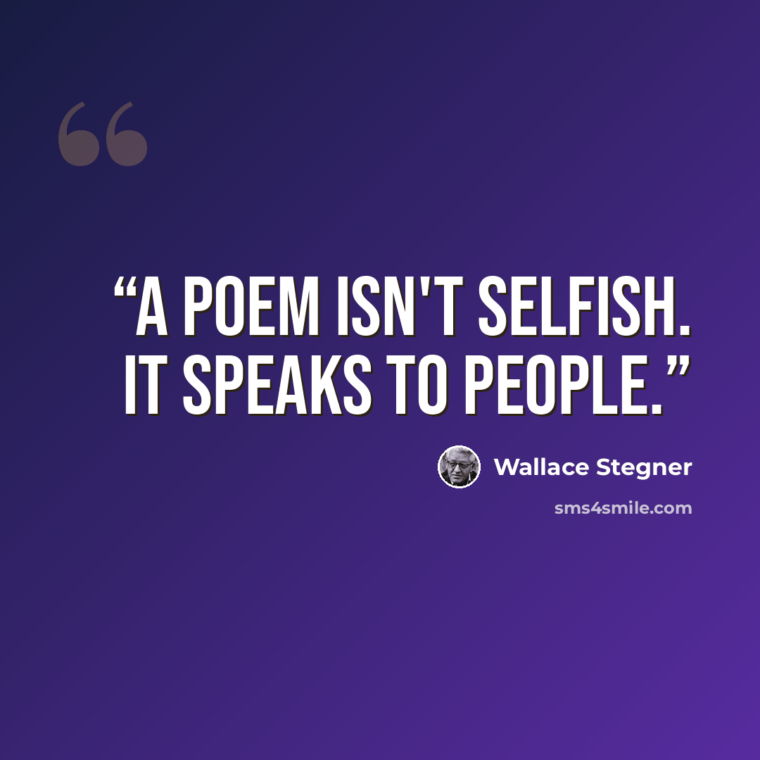 “A poem isn't selfish. It speaks to people.” quote by Wallace Stegner
