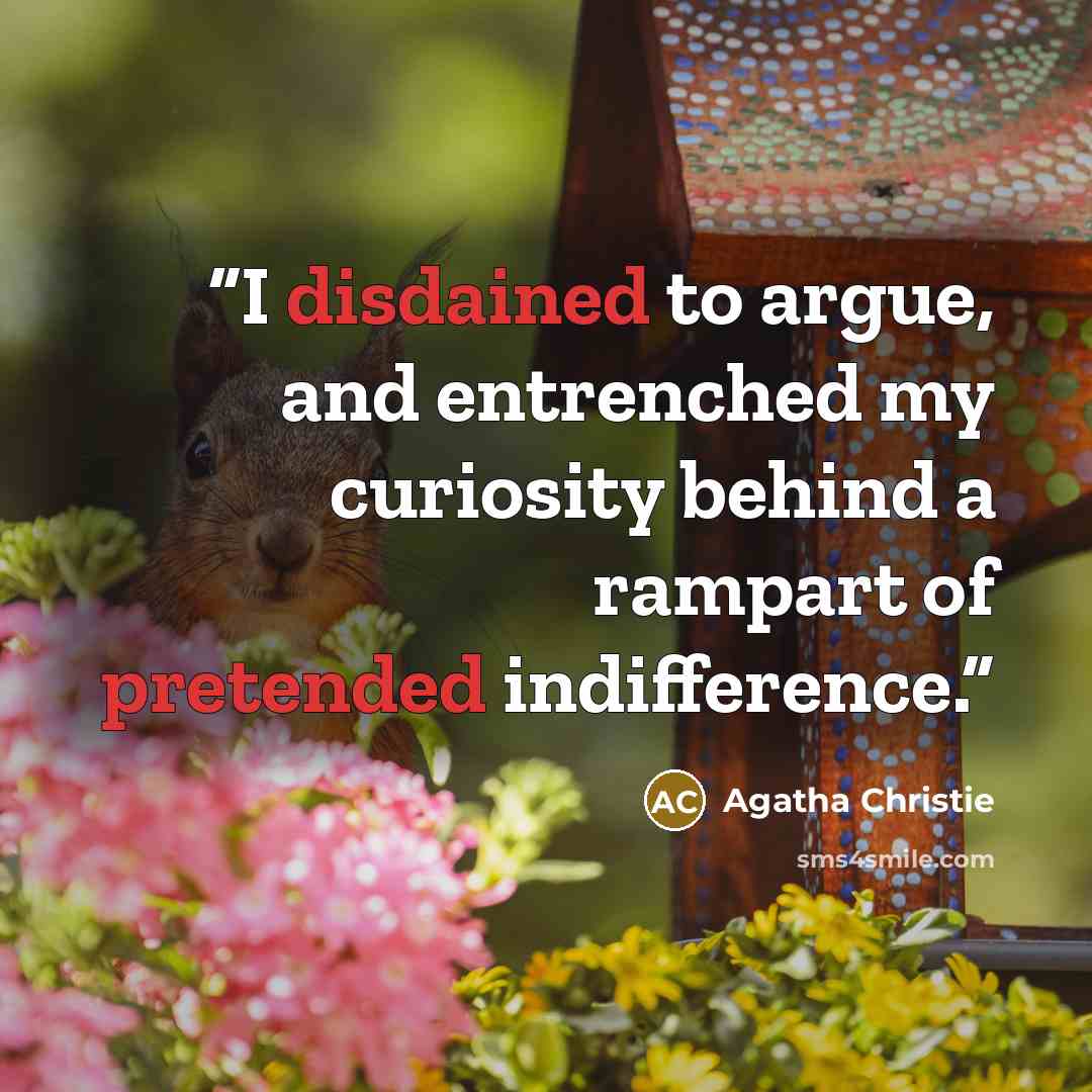 “I disdained to argue, and entrenched my curiosity behind a rampart of pretended indifference.” quote by Agatha Christie