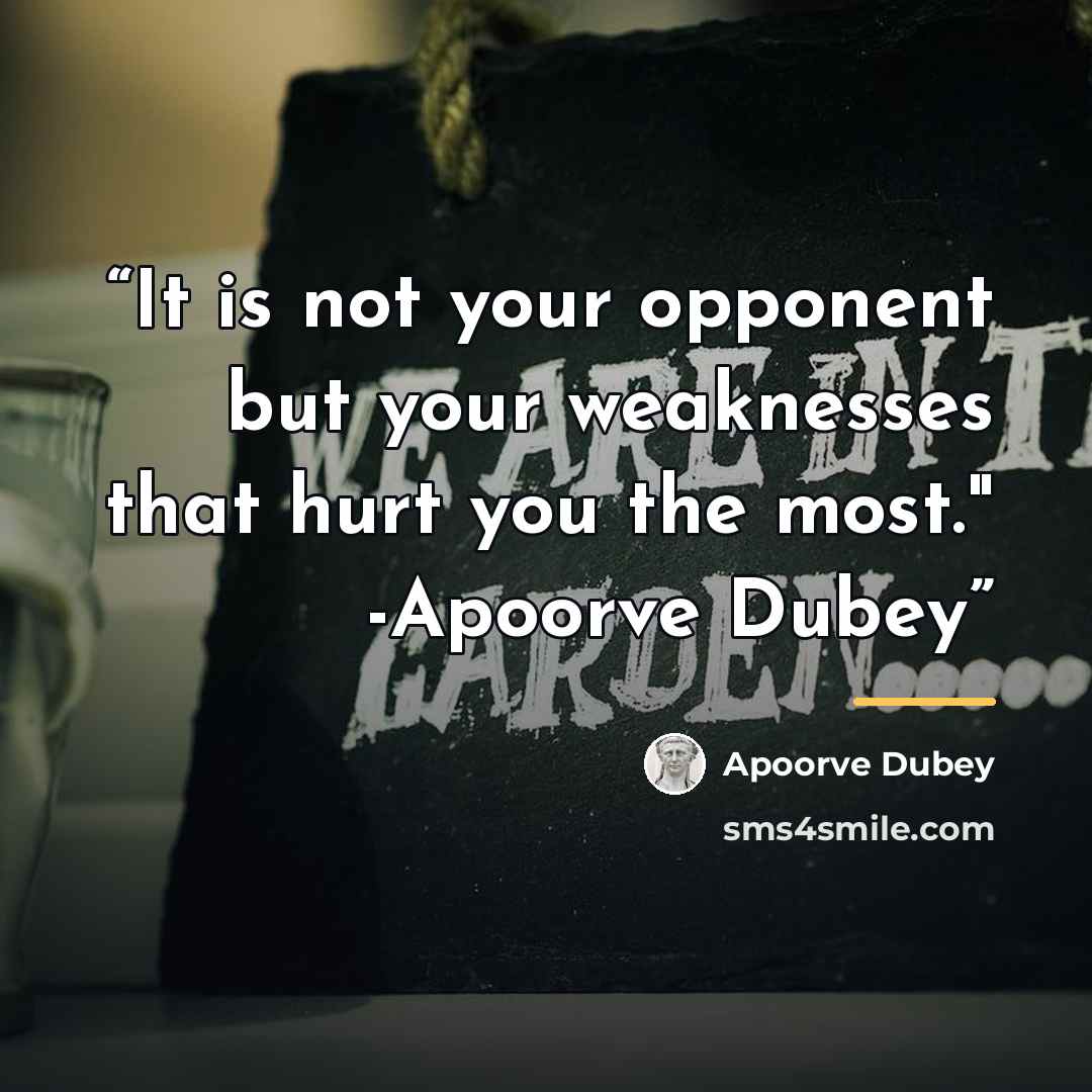“It is not your opponent but your weaknesses that hurt you the most." -Apoorve Dubey” quote by Apoorve Dubey