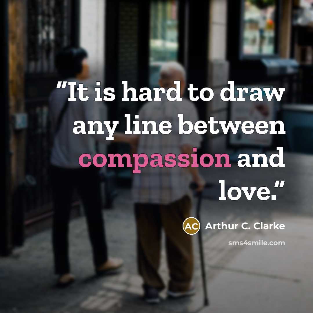 “It is hard to draw any line between compassion and love.” quote by Arthur C. Clarke
