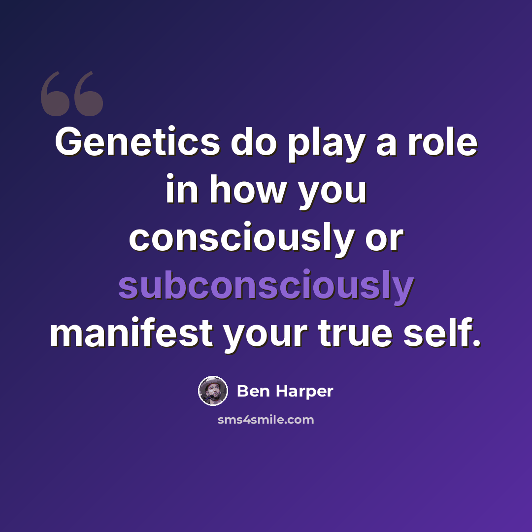 “Genetics do play a role in how you consciously or subconsciously manifest your true self.” quote by Ben Harper