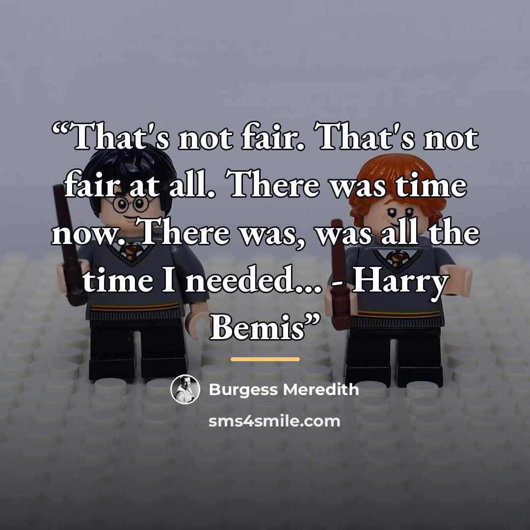 “That's not fair. That's not fair at all. There was time now. There was, was all the time I needed... - Harry Bemis” quote by Burgess Meredith