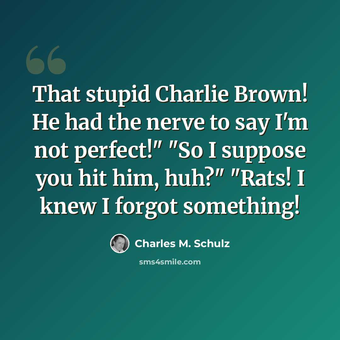 “That stupid Charlie Brown! He had the nerve to say I'm not perfect!" "So I suppose you hit him, huh?" "Rats! I knew I forgot something!” quote by Charles M. Schulz