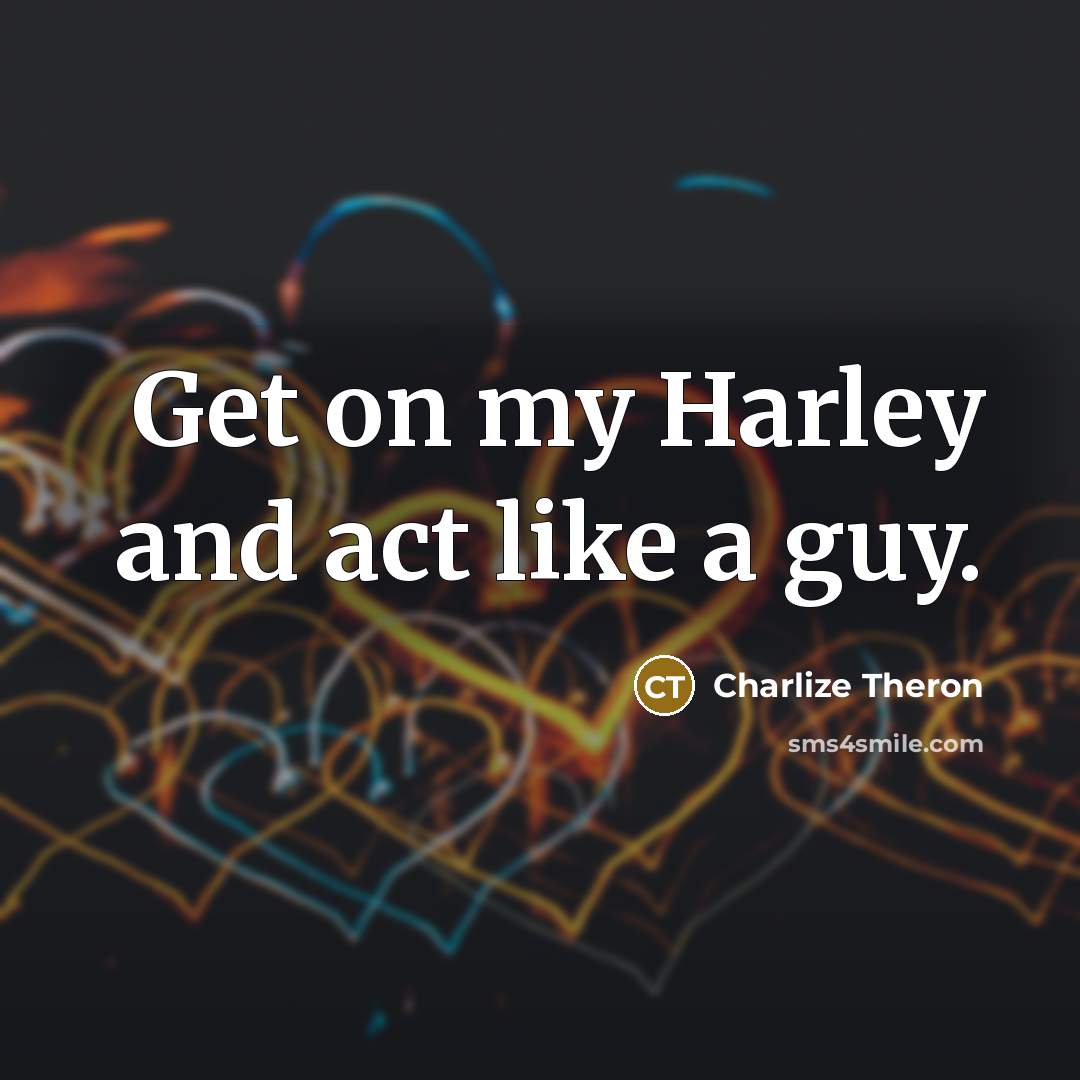 “Get on my Harley and act like a guy.” quote by Charlize Theron