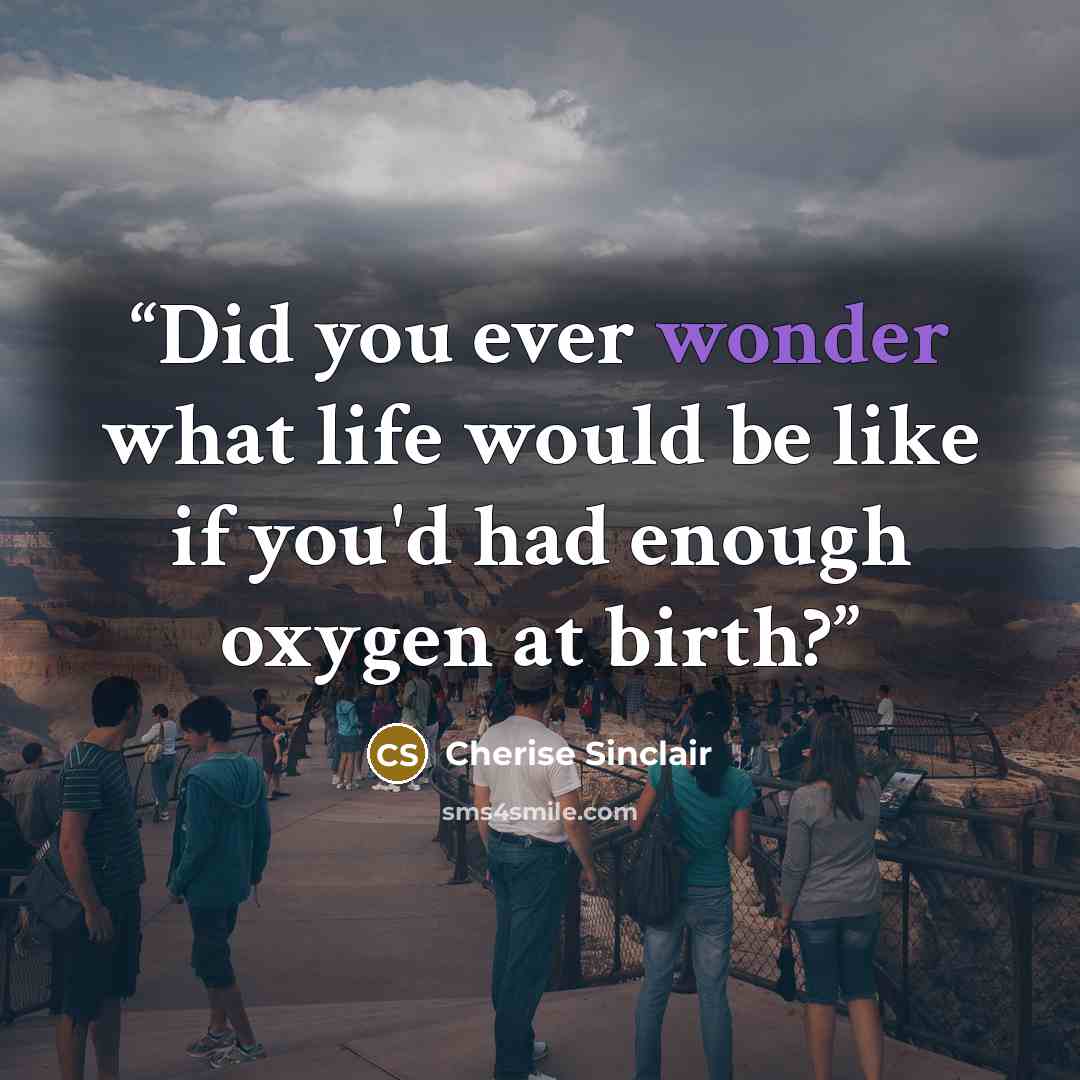 “Did you ever wonder what life would be like if you'd had enough oxygen at birth?” quote by Cherise Sinclair