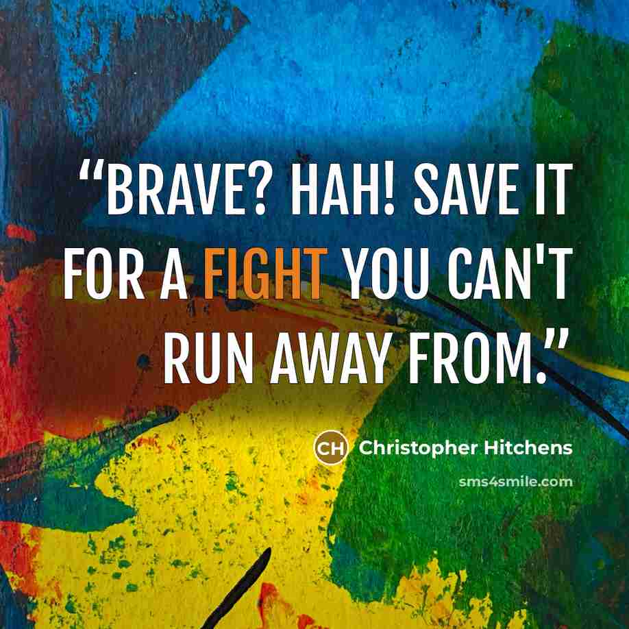 “Brave? Hah! Save it for a fight you can't run away from.” quote by Christopher Hitchens