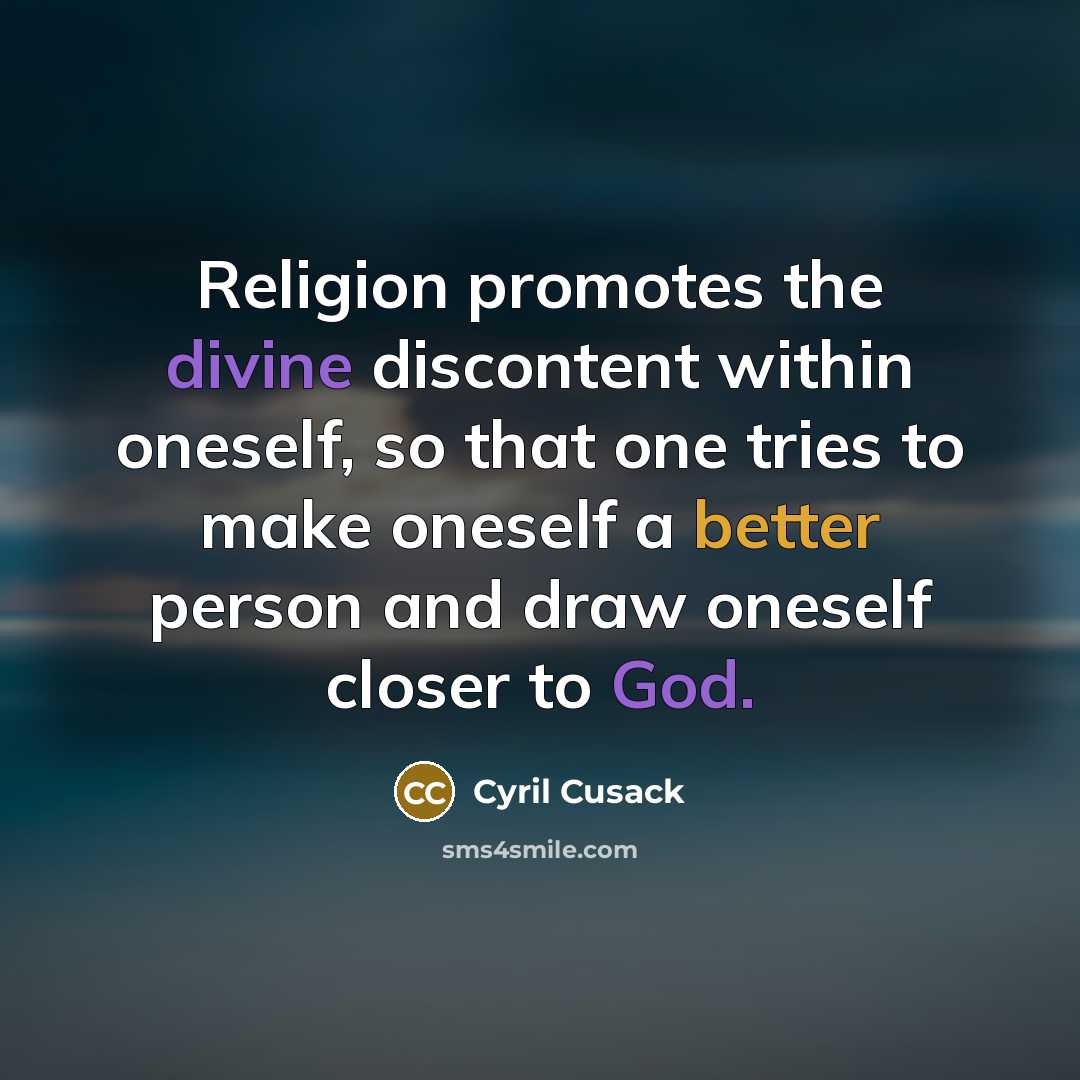 “Religion promotes the divine discontent within oneself, so that one tries to make oneself a better person and draw oneself closer to God.” quote by Cyril Cusack