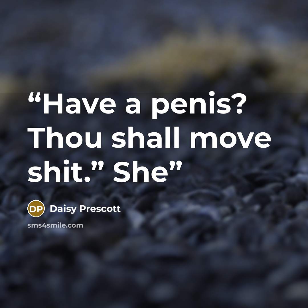 “Have a penis? Thou shall move shit.” She” quote by Daisy Prescott
