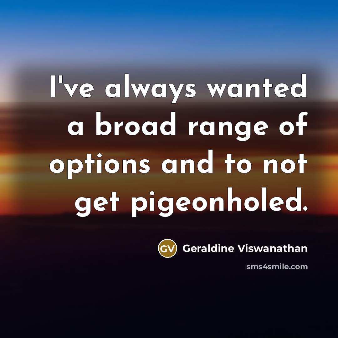 “I've always wanted a broad range of options and to not get pigeonholed.” quote by Geraldine Viswanathan