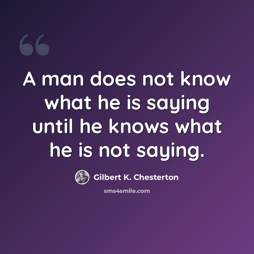 “A man does not know what he is saying until he knows what he is not saying.” quote by Gilbert K. Chesterton