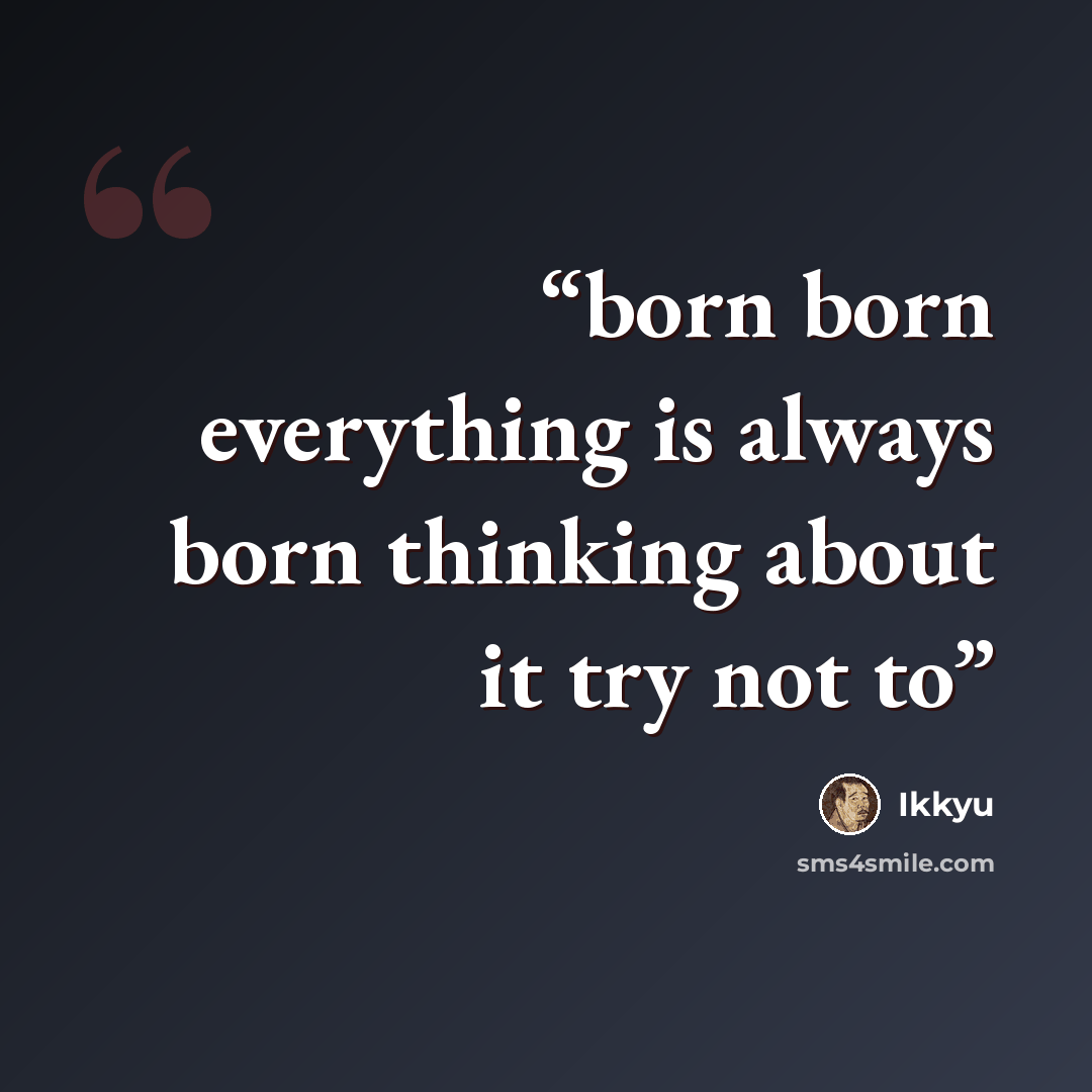 “born born everything is always born thinking about it try not to” quote by Ikkyu