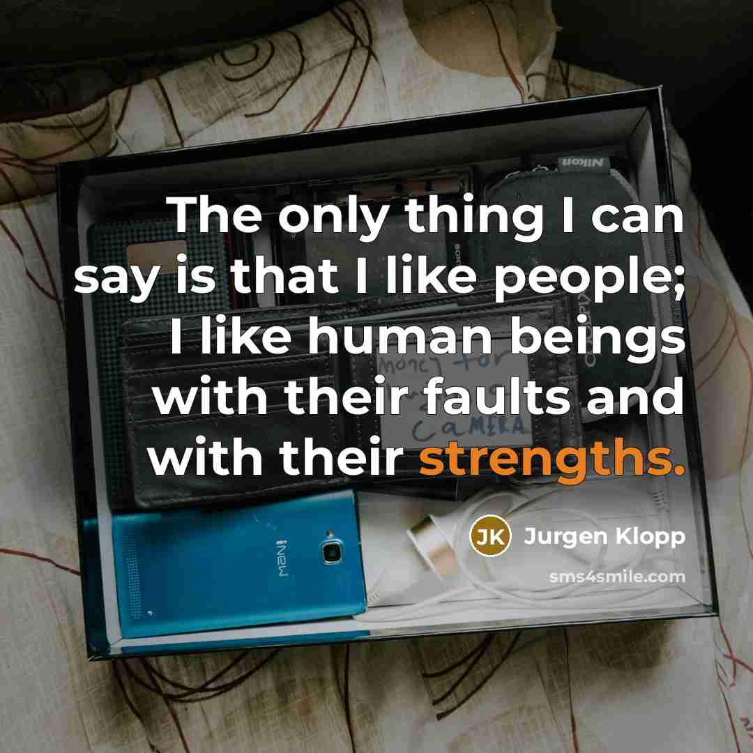 “The only thing I can say is that I like people; I like human beings with their faults and with their strengths.” quote by Jurgen Klopp