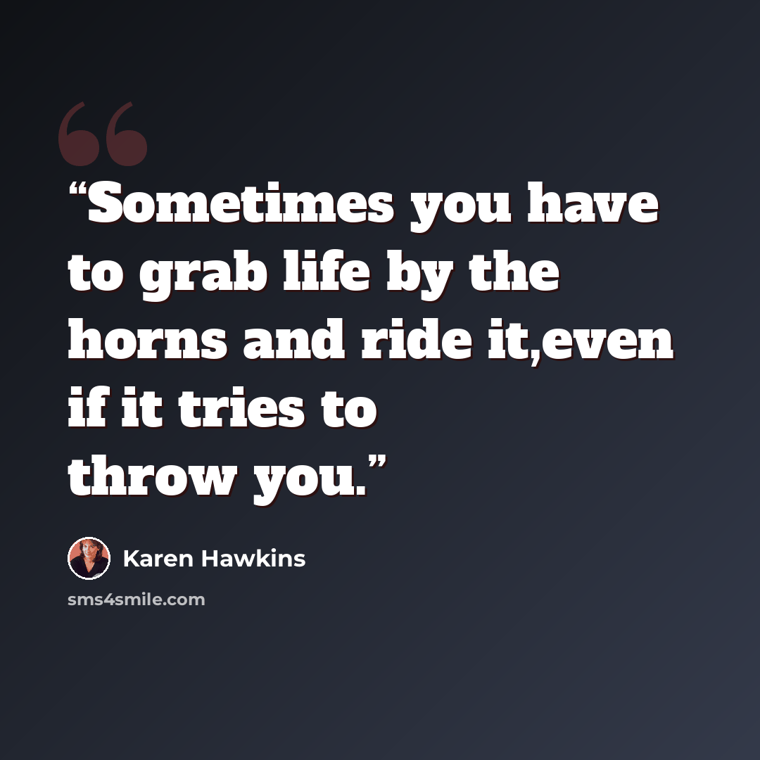 “Sometimes you have to grab life by the horns and ride it,even if it tries to throw you.” quote by Karen Hawkins