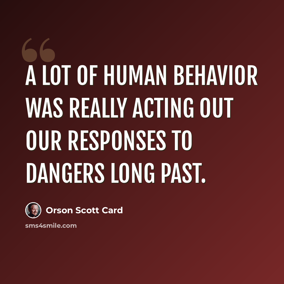 “a lot of human behavior was really acting out our responses to dangers long past.” quote by Orson Scott Card
